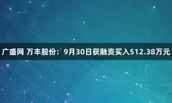 广盛网 万丰股份：9月30日获融资买入512.38万元
