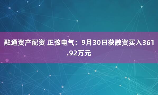 融通资产配资 正弦电气：9月30日获融资买入361.92万元