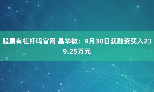 股票有杠杆吗官网 晶华微：9月30日获融资买入239.25万元