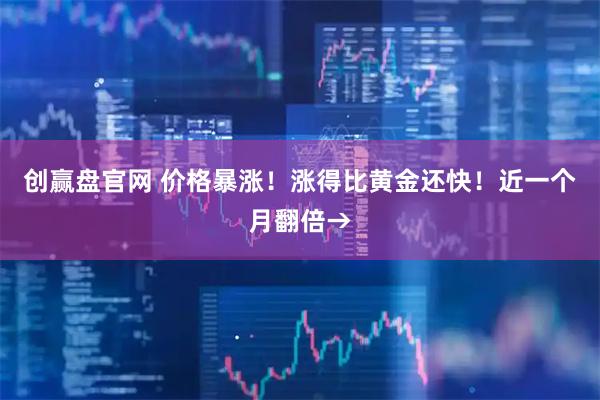创赢盘官网 价格暴涨！涨得比黄金还快！近一个月翻倍→