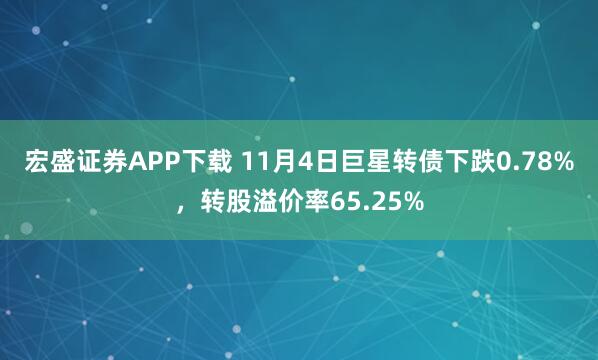 宏盛证券APP下载 11月4日巨星转债下跌0.78%，转股溢价率65.25%