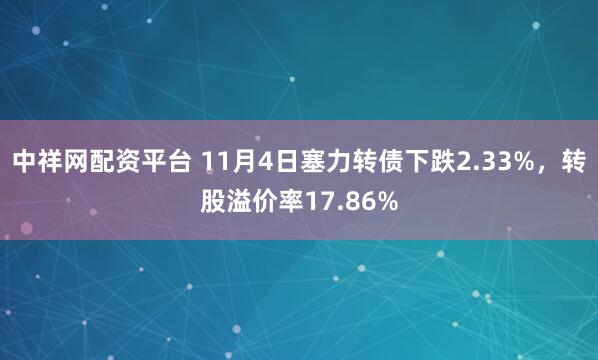 中祥网配资平台 11月4日塞力转债下跌2.33%，转股溢价率17.86%