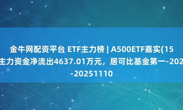 金牛网配资平台 ETF主力榜 | A500ETF嘉实(159351)主力资金净流出4637.01万元，居可比基金第一-20251110