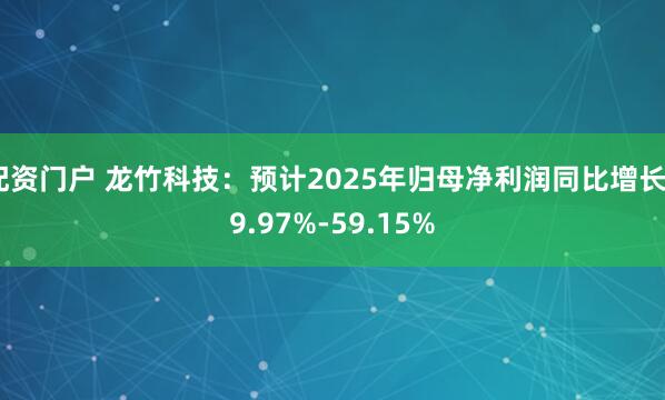 配资门户 龙竹科技：预计2025年归母净利润同比增长49.97%-59.15%