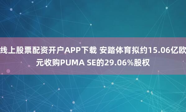 线上股票配资开户APP下载 安踏体育拟约15.06亿欧元收购PUMA SE的29.06%股权