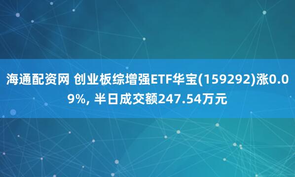 海通配资网 创业板综增强ETF华宝(159292)涨0.09%, 半日成交额247.54万元