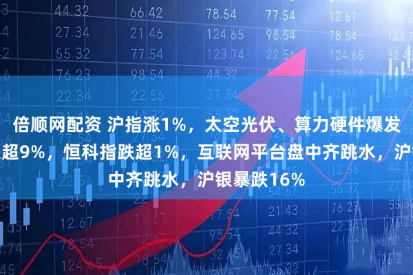 倍顺网配资 沪指涨1%，太空光伏、算力硬件爆发，寒武纪跌超9%，恒科指跌超1%，互联网平台盘中齐跳水，沪银暴跌16%