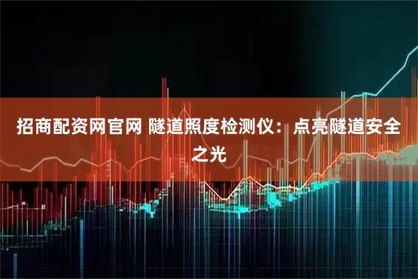 招商配资网官网 隧道照度检测仪：点亮隧道安全之光