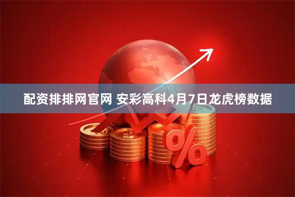 配资排排网官网 安彩高科4月7日龙虎榜数据
